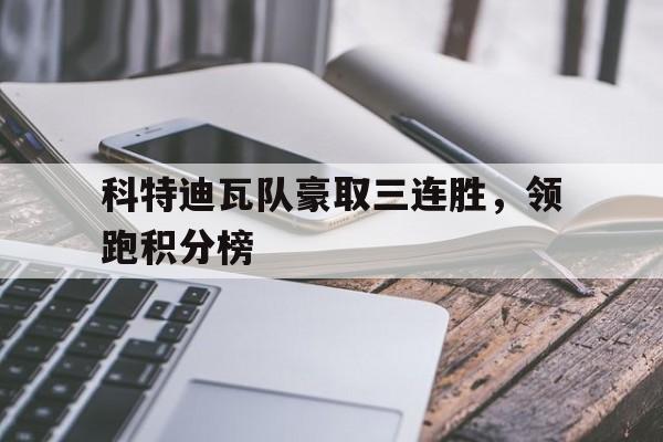 科特迪瓦队豪取三连胜，领跑积分榜的简单介绍