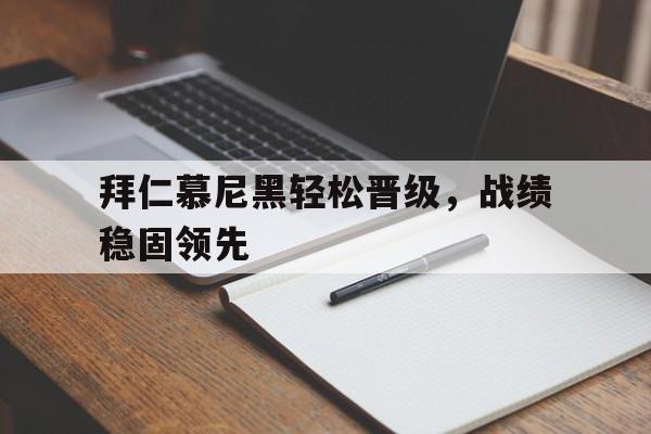 拜仁慕尼黑轻松晋级，战绩稳固领先的简单介绍