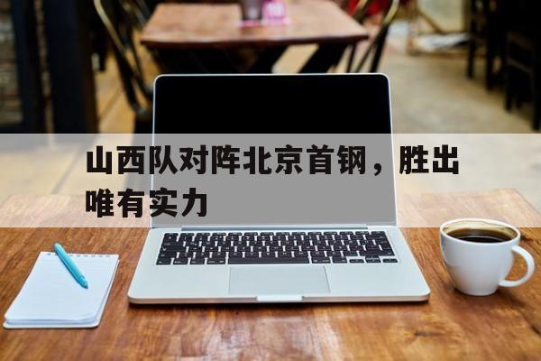山西队对阵北京首钢，胜出唯有实力